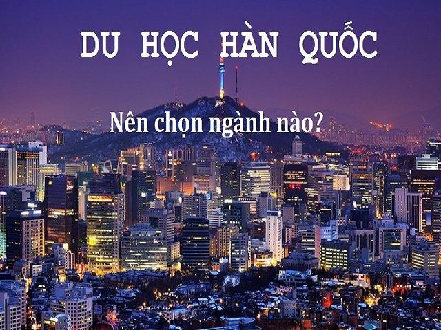 Du học Hàn Quốc nên chọn ngành nào?