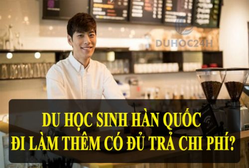 Làm thêm tại Hàn Quốc có đủ trang trải chi phí?